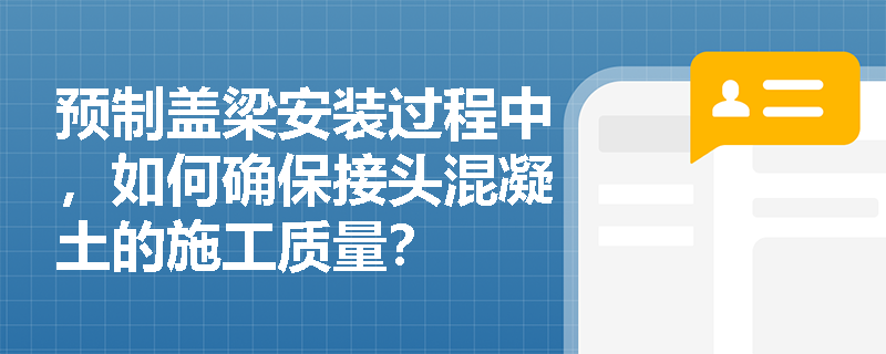 预制盖梁安装过程中，如何确保接头混凝土的施工质量？