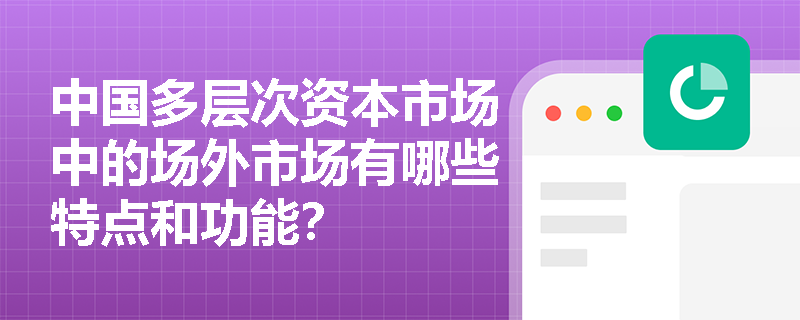 中国多层次资本市场中的场外市场有哪些特点和功能？