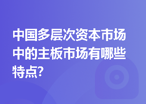 中国多层次资本市场中的主板市场有哪些特点？