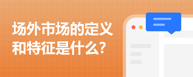 场外市场的定义和特征是什么? 场外市场的定义和特征是什么?