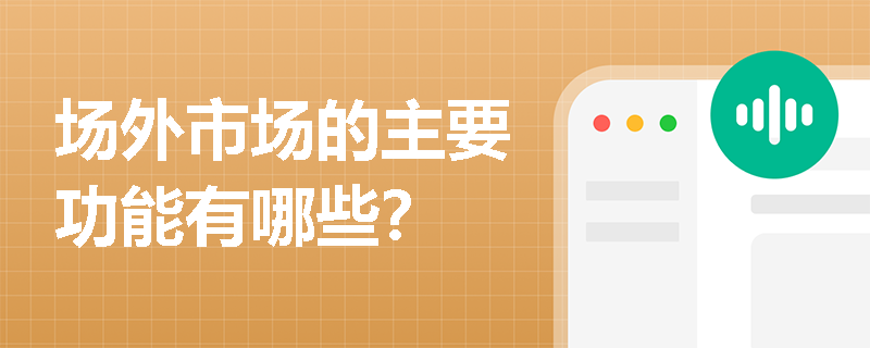 场外市场的主要功能有哪些? 场外市场的主要功能有哪些?