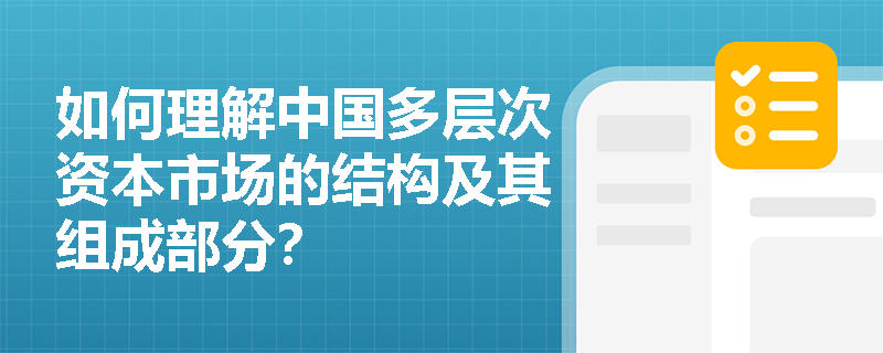 如何理解中国多层次资本市场的结构及其组成部分? 如何理解中国多层次资本市场的结构及其组成部分?