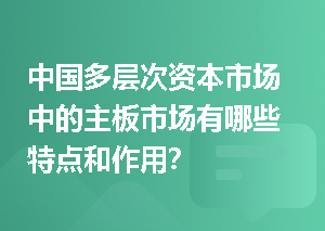 中国多层次资本市场中的主板市场有哪些特点和作用？