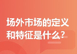 场外市场的定义和特征是什么？