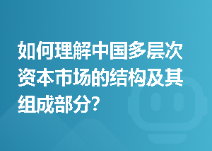 如何理解中国多层次资本市场的结构及其组成部分？