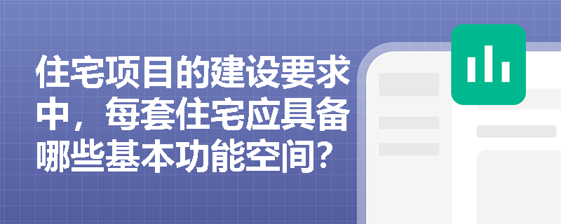 住宅项目的建设要求中,每套住宅应具备哪些基本功能空间? 住宅项目的建设要求中,每套住宅应具备哪些基本功能空间?