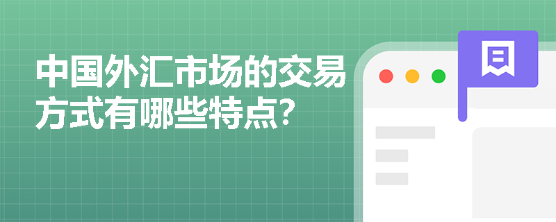 中国外汇市场的交易方式有哪些特点? 中国外汇市场的交易方式有哪些特点?