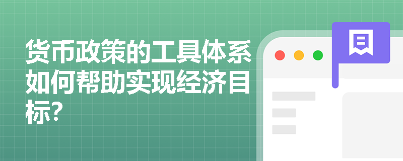 货币政策的工具体系如何帮助实现经济目标？