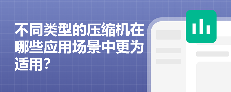 不同类型的压缩机在哪些应用场景中更为适用？