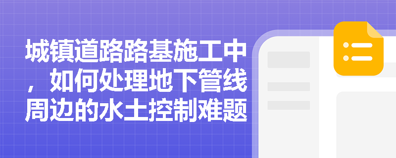 城镇道路路基施工中，如何处理地下管线周边的水土控制难题？