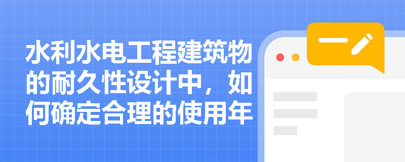 水利水电工程建筑物的耐久性设计中,如何确定合理的使用年限? 水利水电工程建筑物的耐久性设计中,如何确定合理的使用年限?