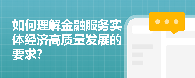 如何理解金融服务实体经济高质量发展的要求？