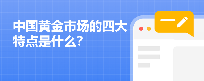 中国黄金市场的四大特点是什么? 中国黄金市场的四大特点是什么?