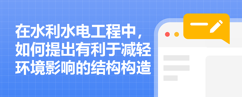 在水利水电工程中,如何提出有利于减轻环境影响的结构构造措施及材料的耐久性要求? 在水利水电工程中,如何提出有利于减轻环境影响的结构构造措施及材料的耐久性要求?