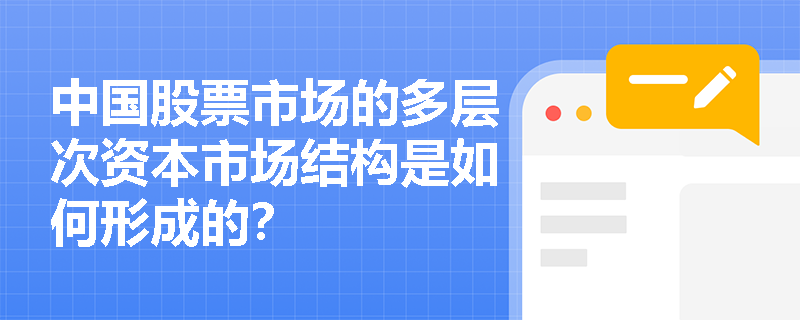 中国股票市场的多层次资本市场结构是如何形成的? 中国股票市场的多层次资本市场结构是如何形成的?