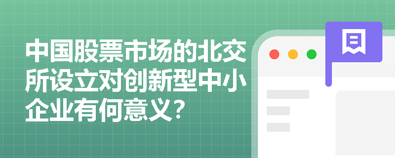 中国股票市场的北交所设立对创新型中小企业有何意义? 中国股票市场的北交所设立对创新型中小企业有何意义?