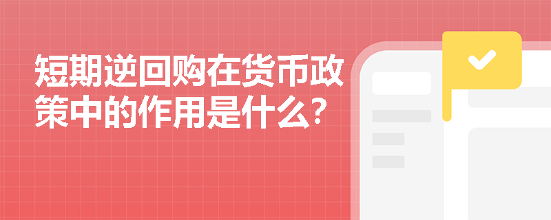 短期逆回购在货币政策中的作用是什么？