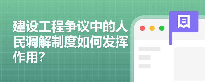 建设工程争议中的人民调解制度如何发挥作用？