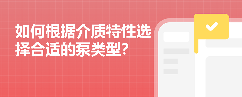 如何根据介质特性选择合适的泵类型？