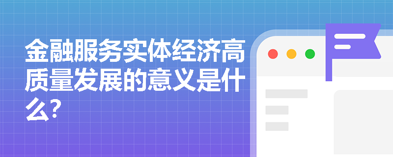 金融服务实体经济高质量发展的意义是什么？