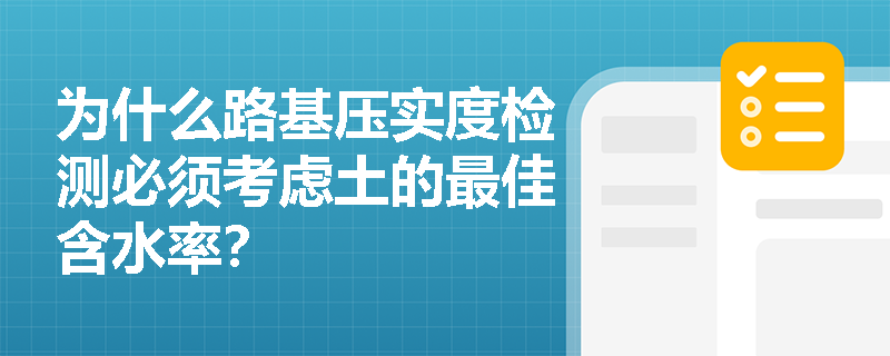 为什么路基压实度检测必须考虑土的最佳含水率? 为什么路基压实度检测必须考虑土的最佳含水率?