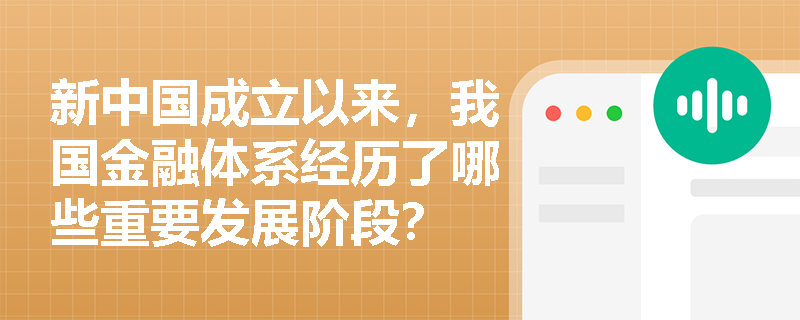 新中国成立以来,我国金融体系经历了哪些重要发展阶段? 新中国成立以来,我国金融体系经历了哪些重要发展阶段?
