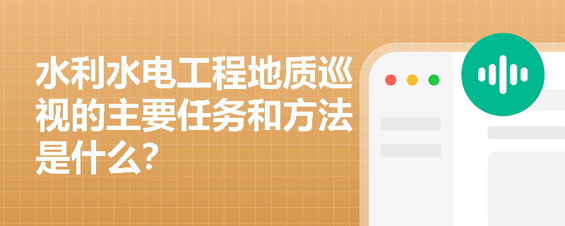 水利水电工程地质巡视的主要任务和方法是什么？