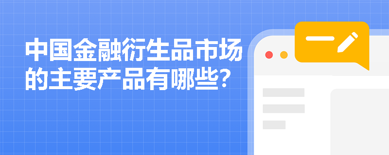 中国金融衍生品市场的主要产品有哪些? 中国金融衍生品市场的主要产品有哪些?