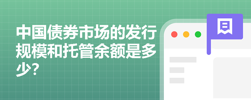 中国债券市场的发行规模和托管余额是多少? 中国债券市场的发行规模和托管余额是多少?
