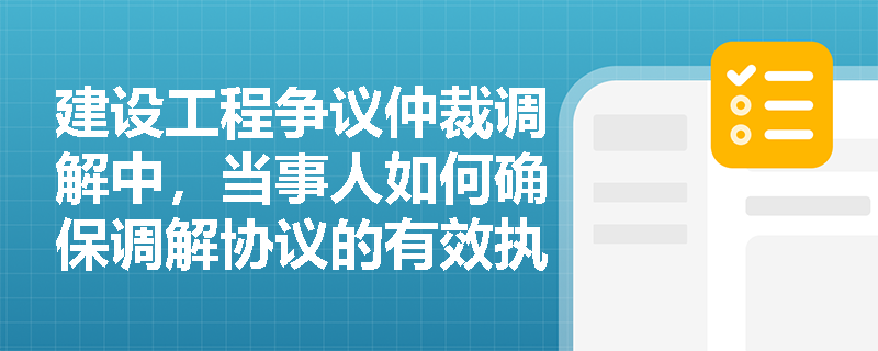 建设工程争议仲裁调解中，当事人如何确保调解协议的有效执行？
