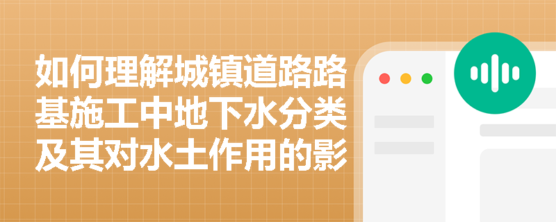 如何理解城镇道路路基施工中地下水分类及其对水土作用的影响？