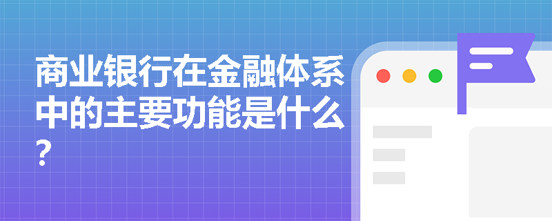 商业银行在金融体系中的主要功能是什么？