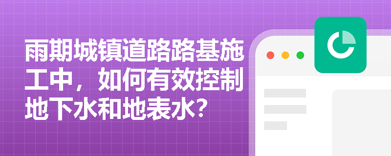 雨期城镇道路路基施工中，如何有效控制地下水和地表水？