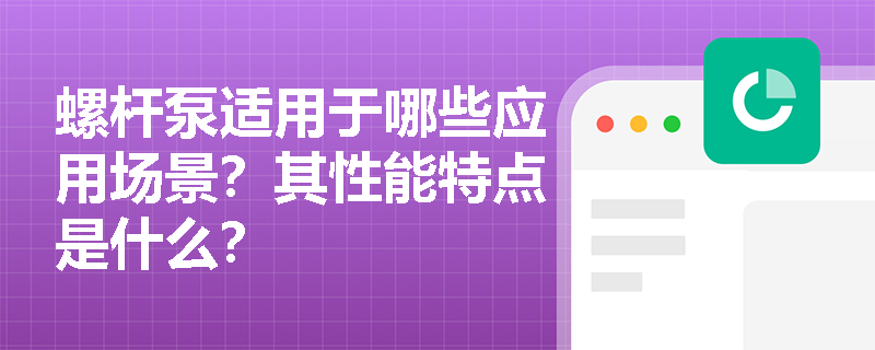 螺杆泵适用于哪些应用场景？其性能特点是什么？