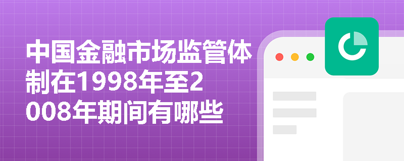 中国金融市场监管体制在1998年至2008年期间有哪些重要变化？