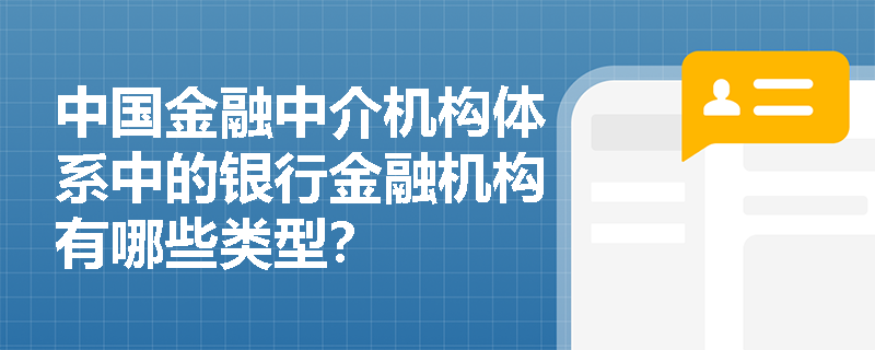 中国金融中介机构体系中的银行金融机构有哪些类型? 中国金融中介机构体系中的银行金融机构有哪些类型?