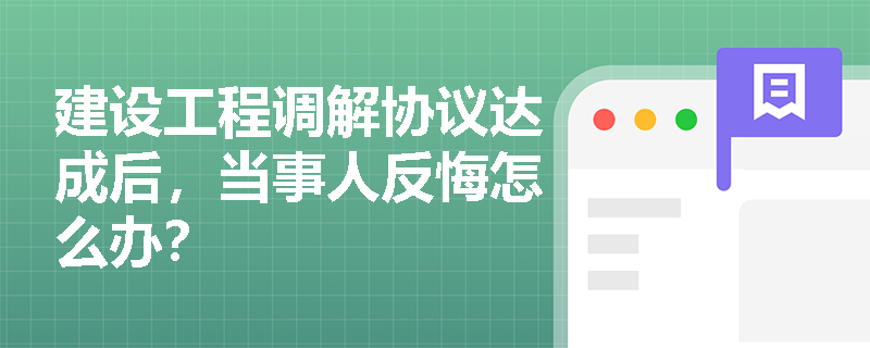 建设工程调解协议达成后，当事人反悔怎么办？