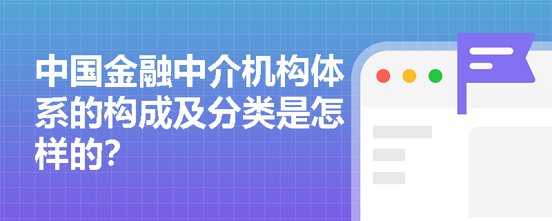 中国金融中介机构体系的构成及分类是怎样的？