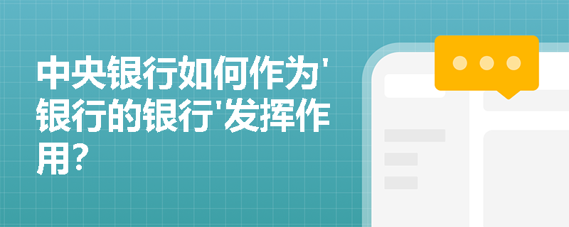 中央银行如何作为'银行的银行'发挥作用? 中央银行如何作为'银行的银行'发挥作用?