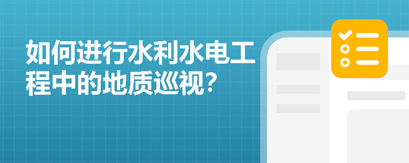 如何进行水利水电工程中的地质巡视？