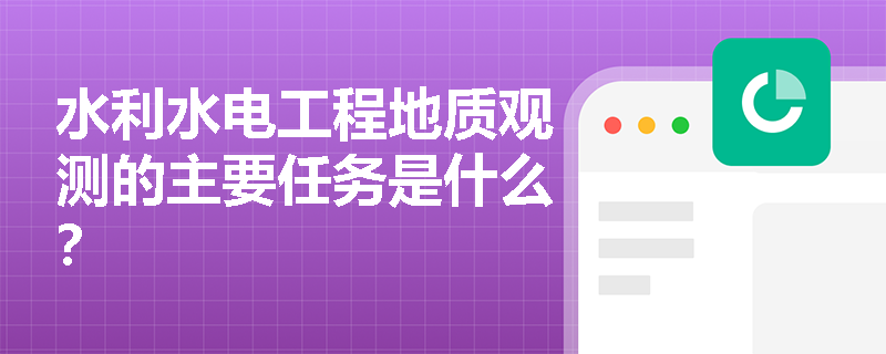 水利水电工程地质观测的主要任务是什么? 水利水电工程地质观测的主要任务是什么?