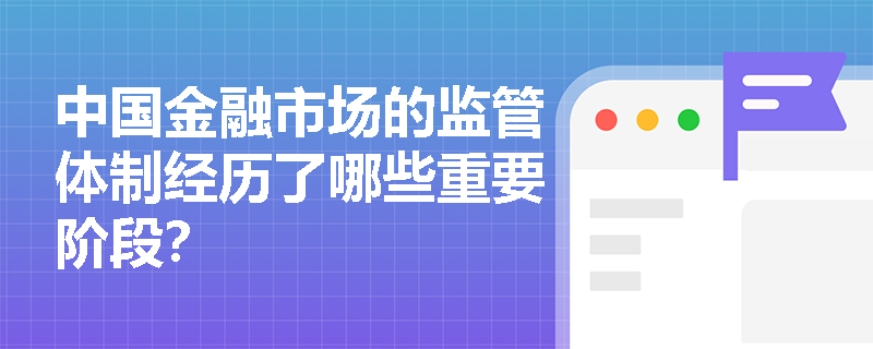 中国金融市场的监管体制经历了哪些重要阶段？