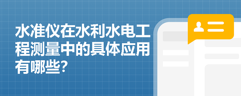 水准仪在水利水电工程测量中的具体应用有哪些？