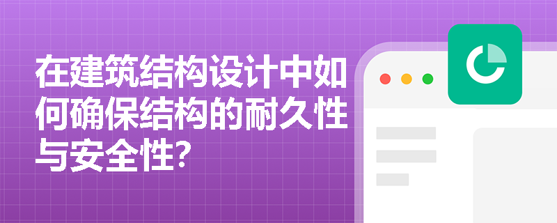 在建筑结构设计中如何确保结构的耐久性与安全性？