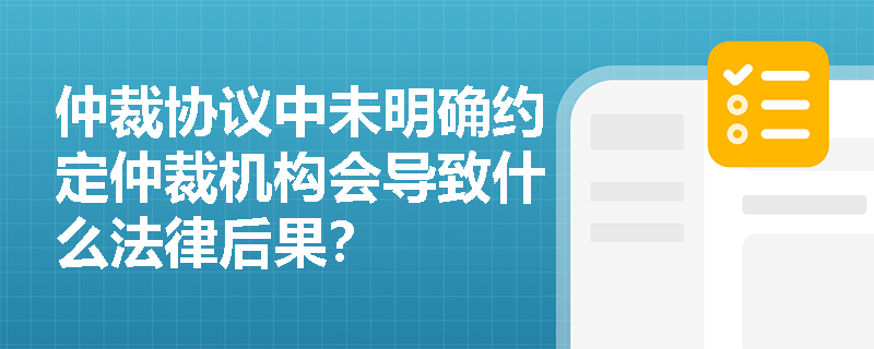 仲裁协议中未明确约定仲裁机构会导致什么法律后果? 仲裁协议中未明确约定仲裁机构会导致什么法律后果?