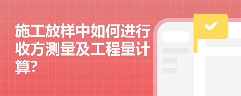 施工放样中如何进行收方测量及工程量计算？