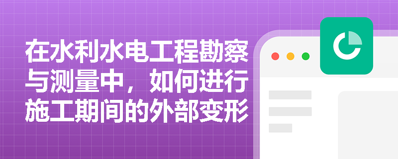 在水利水电工程勘察与测量中，如何进行施工期间的外部变形观测？