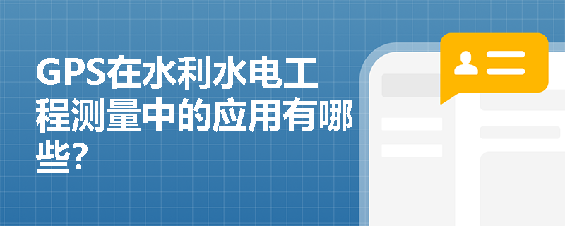 GPS在水利水电工程测量中的应用有哪些？