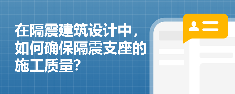 在隔震建筑设计中，如何确保隔震支座的施工质量？
