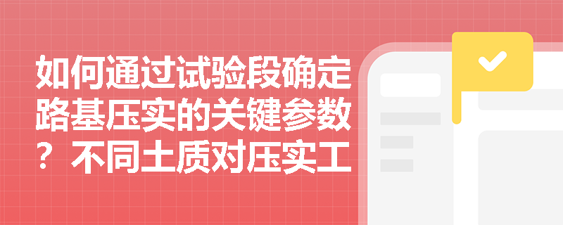 如何通过试验段确定路基压实的关键参数？不同土质对压实工艺有何影响？